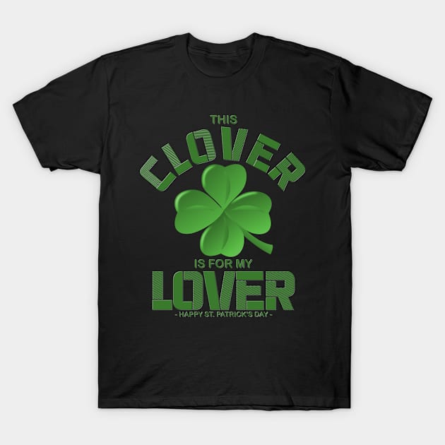 This Clover Is For My Lover, Shamrock, St Paddys Day, Ireland, Green, Four Leaf Clover, Beer, Leprechan, Irish Pride, Lucky, St Patrick's Day Gift Idea T-Shirt by DESIGN SPOTLIGHT